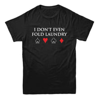 I Don't Even Fold Laundry Poker T-Shirt