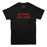 Alcohol You Later Funny T Shirt