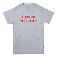 Alcohol You Later Funny T Shirt